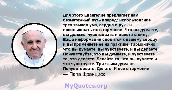 Для этого Евангелие предлагает нам безмятежный путь вперед: использование трех языков ума, сердца и рук - и использовать их в гармонии. Что вы думаете, вы должны чувствовать и ввести в силу. Ваша информация сводится к