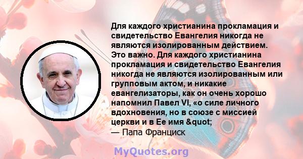 Для каждого христианина прокламация и свидетельство Евангелия никогда не являются изолированным действием. Это важно. Для каждого христианина прокламация и свидетельство Евангелия никогда не являются изолированным или