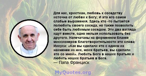 Для нас, христиан, любовь к соседству источна от любви к Богу; И это его самое слабые выражения. Здесь кто -то пытается полюбить своего соседа, но также позволить себе быть любимым соседом. Эти два взгляда идут вместе,