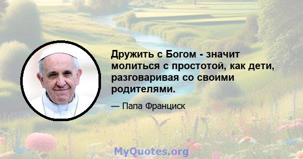 Дружить с Богом - значит молиться с простотой, как дети, разговаривая со своими родителями.