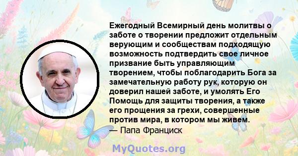 Ежегодный Всемирный день молитвы о заботе о творении предложит отдельным верующим и сообществам подходящую возможность подтвердить свое личное призвание быть управляющим творением, чтобы поблагодарить Бога за