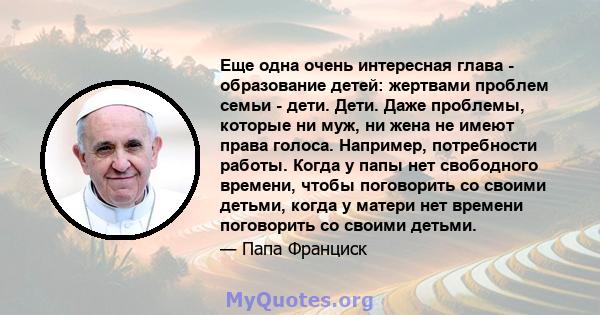 Еще одна очень интересная глава - образование детей: жертвами проблем семьи - дети. Дети. Даже проблемы, которые ни муж, ни жена не имеют права голоса. Например, потребности работы. Когда у папы нет свободного времени,