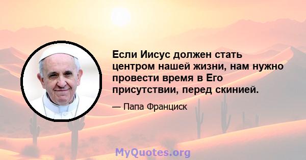 Если Иисус должен стать центром нашей жизни, нам нужно провести время в Его присутствии, перед скинией.