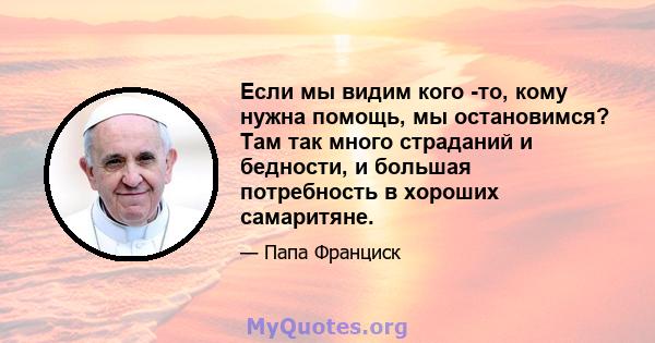 Если мы видим кого -то, кому нужна помощь, мы остановимся? Там так много страданий и бедности, и большая потребность в хороших самаритяне.