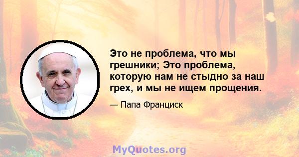 Это не проблема, что мы грешники; Это проблема, которую нам не стыдно за наш грех, и мы не ищем прощения.