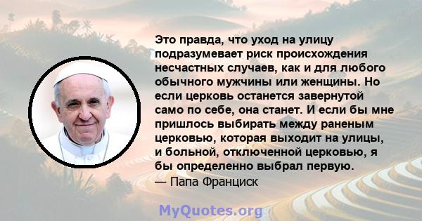 Это правда, что уход на улицу подразумевает риск происхождения несчастных случаев, как и для любого обычного мужчины или женщины. Но если церковь останется завернутой само по себе, она станет. И если бы мне пришлось