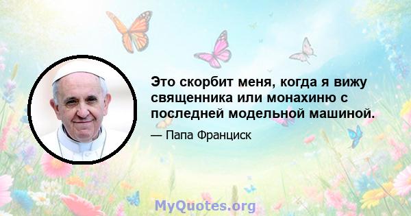 Это скорбит меня, когда я вижу священника или монахиню с последней модельной машиной.