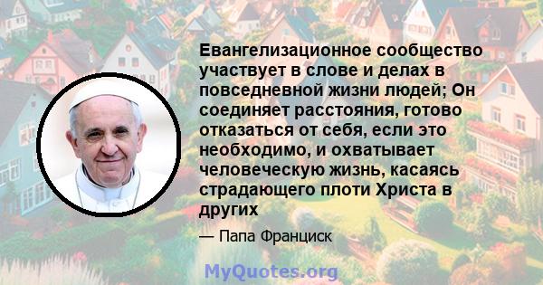 Евангелизационное сообщество участвует в слове и делах в повседневной жизни людей; Он соединяет расстояния, готово отказаться от себя, если это необходимо, и охватывает человеческую жизнь, касаясь страдающего плоти