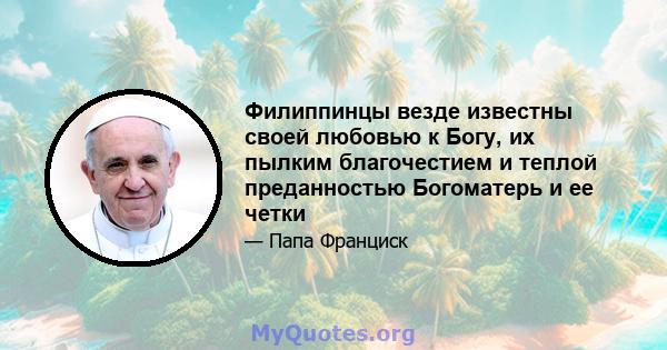 Филиппинцы везде известны своей любовью к Богу, их пылким благочестием и теплой преданностью Богоматерь и ее четки