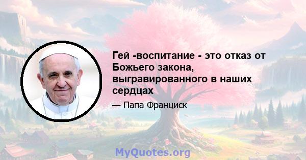 Гей -воспитание - это отказ от Божьего закона, выгравированного в наших сердцах