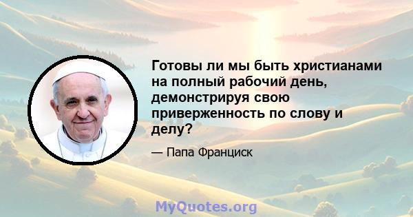 Готовы ли мы быть христианами на полный рабочий день, демонстрируя свою приверженность по слову и делу?