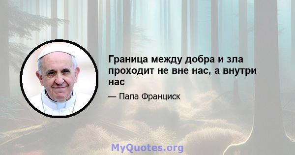 Граница между добра и зла проходит не вне нас, а внутри нас