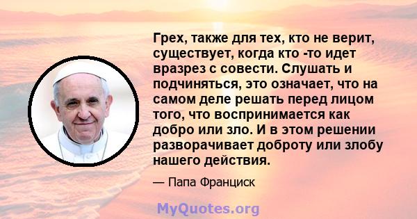 Грех, также для тех, кто не верит, существует, когда кто -то идет вразрез с совести. Слушать и подчиняться, это означает, что на самом деле решать перед лицом того, что воспринимается как добро или зло. И в этом решении 