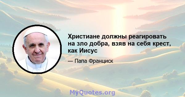 Христиане должны реагировать на зло добра, взяв на себя крест, как Иисус