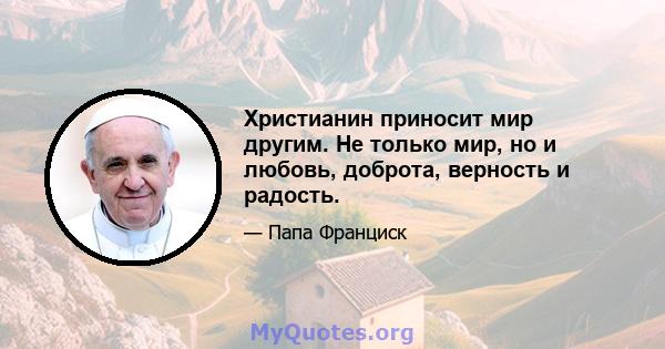 Христианин приносит мир другим. Не только мир, но и любовь, доброта, верность и радость.