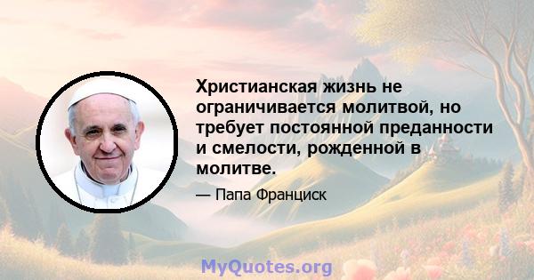 Христианская жизнь не ограничивается молитвой, но требует постоянной преданности и смелости, рожденной в молитве.