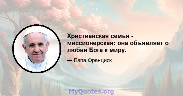 Христианская семья - миссионерская: она объявляет о любви Бога к миру.