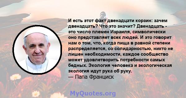 И есть этот факт двенадцати корзин: зачем двенадцать? Что это значит? Двенадцать - это число племен Израиля, символически оно представляет всех людей. И это говорит нам о том, что, когда пища в равной степени