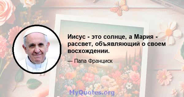 Иисус - это солнце, а Мария - рассвет, объявляющий о своем восхождении.