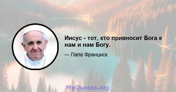 Иисус - тот, кто привносит Бога к нам и нам Богу.