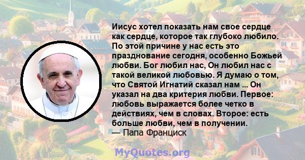 Иисус хотел показать нам свое сердце как сердце, которое так глубоко любило. По этой причине у нас есть это празднование сегодня, особенно Божьей любви. Бог любил нас, Он любил нас с такой великой любовью. Я думаю о