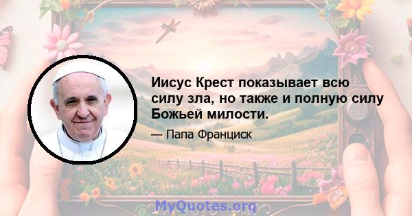 Иисус Крест показывает всю силу зла, но также и полную силу Божьей милости.