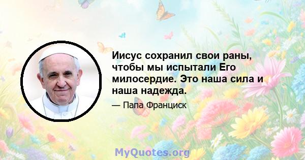 Иисус сохранил свои раны, чтобы мы испытали Его милосердие. Это наша сила и наша надежда.