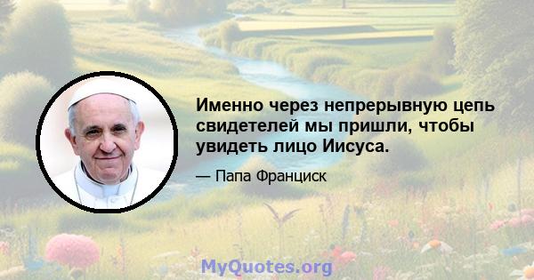 Именно через непрерывную цепь свидетелей мы пришли, чтобы увидеть лицо Иисуса.