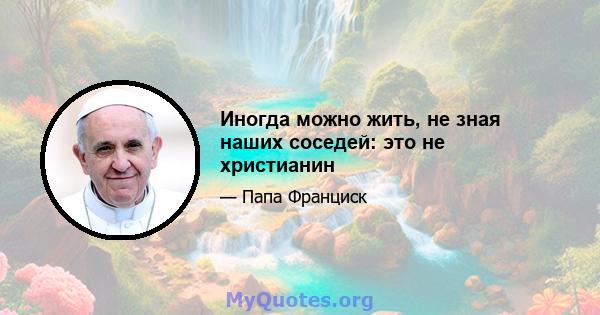 Иногда можно жить, не зная наших соседей: это не христианин