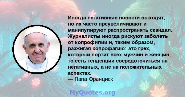 Иногда негативные новости выходят, но их часто преувеличивают и манипулируют распространять скандал. Журналисты иногда рискуют заболеть от копрофилии и, таким образом, разжигая копрофагию: это грех, который портит всех