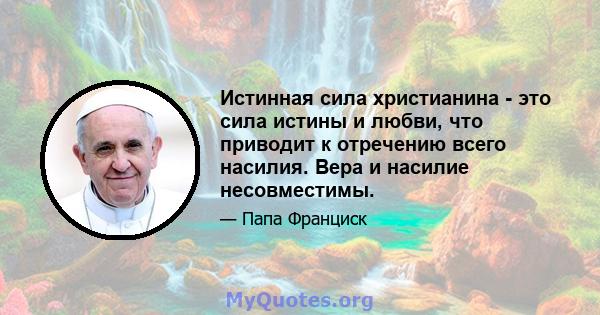 Истинная сила христианина - это сила истины и любви, что приводит к отречению всего насилия. Вера и насилие несовместимы.