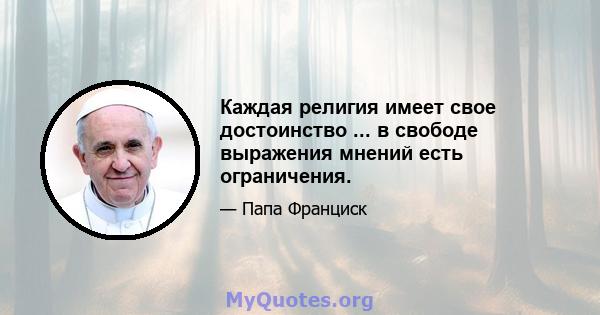 Каждая религия имеет свое достоинство ... в свободе выражения мнений есть ограничения.