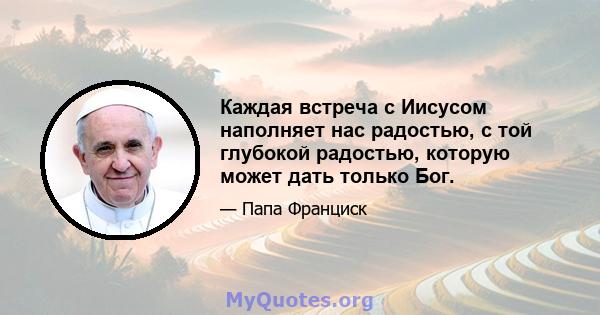 Каждая встреча с Иисусом наполняет нас радостью, с той глубокой радостью, которую может дать только Бог.