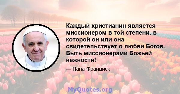 Каждый христианин является миссионером в той степени, в которой он или она свидетельствует о любви Богов. Быть миссионерами Божьей нежности!