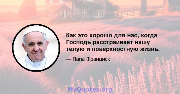 Как это хорошо для нас, когда Господь расстраивает нашу телую и поверхностную жизнь.