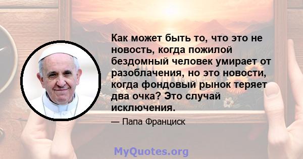 Как может быть то, что это не новость, когда пожилой бездомный человек умирает от разоблачения, но это новости, когда фондовый рынок теряет два очка? Это случай исключения.