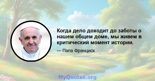 Когда дело доходит до заботы о нашем общем доме, мы живем в критический момент истории.