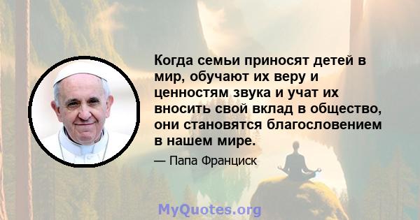 Когда семьи приносят детей в мир, обучают их веру и ценностям звука и учат их вносить свой вклад в общество, они становятся благословением в нашем мире.