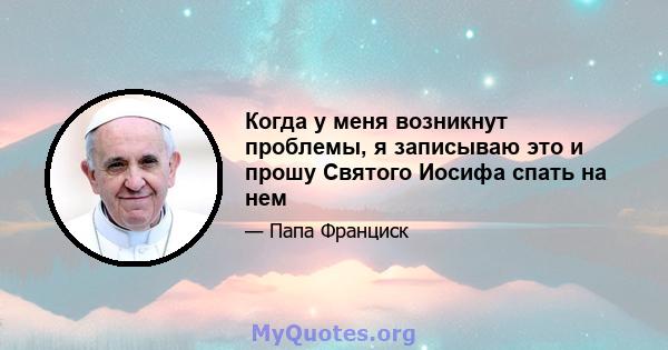 Когда у меня возникнут проблемы, я записываю это и прошу Святого Иосифа спать на нем