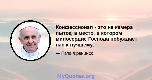 Конфессионал - это не камера пыток, а место, в котором милосердие Господа побуждает нас к лучшему.