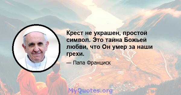 Крест не украшен, простой символ. Это тайна Божьей любви, что Он умер за наши грехи.