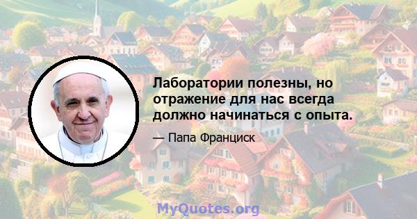 Лаборатории полезны, но отражение для нас всегда должно начинаться с опыта.