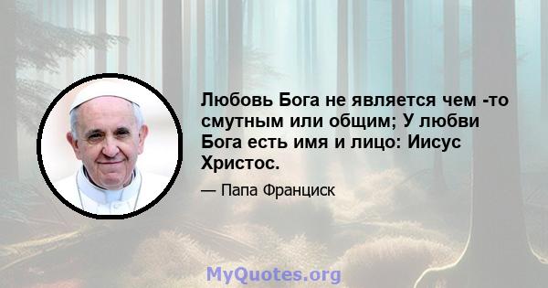 Любовь Бога не является чем -то смутным или общим; У любви Бога есть имя и лицо: Иисус Христос.