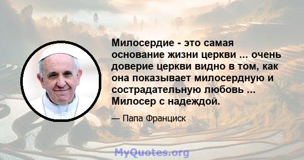 Милосердие - это самая основание жизни церкви ... очень доверие церкви видно в том, как она показывает милосердную и сострадательную любовь ... Милосер с надеждой.