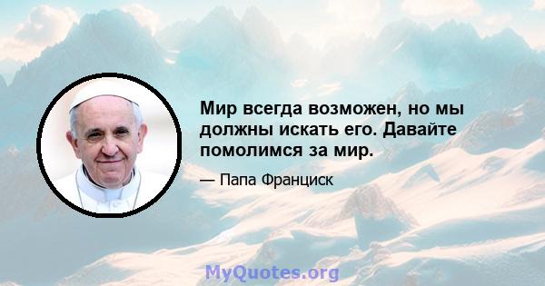 Мир всегда возможен, но мы должны искать его. Давайте помолимся за мир.