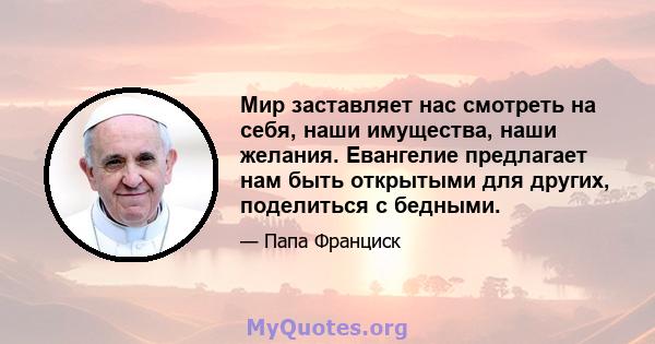 Мир заставляет нас смотреть на себя, наши имущества, наши желания. Евангелие предлагает нам быть открытыми для других, поделиться с бедными.