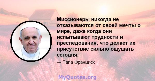 Миссионеры никогда не отказываются от своей мечты о мире, даже когда они испытывают трудности и преследования, что делает их присутствие сильно ощущать сегодня.