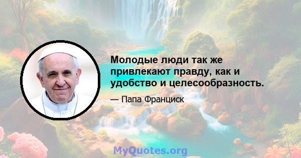 Молодые люди так же привлекают правду, как и удобство и целесообразность.