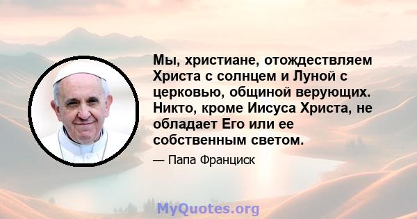 Мы, христиане, отождествляем Христа с солнцем и Луной с церковью, общиной верующих. Никто, кроме Иисуса Христа, не обладает Его или ее собственным светом.