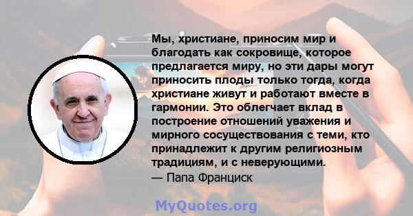 Мы, христиане, приносим мир и благодать как сокровище, которое предлагается миру, но эти дары могут приносить плоды только тогда, когда христиане живут и работают вместе в гармонии. Это облегчает вклад в построение